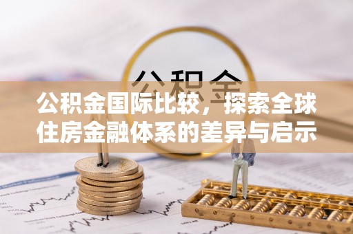 寿光公积金国际比较，探索全球住房金融体系的差异与启示