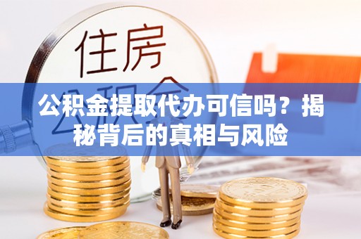 寿光公积金提取代办可信吗？揭秘背后的真相与风险