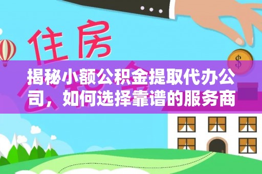 寿光揭秘小额公积金提取代办公司，如何选择靠谱的服务商？
