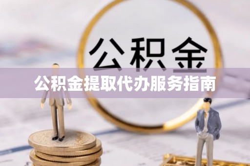 寿光公积金提取代办服务指南