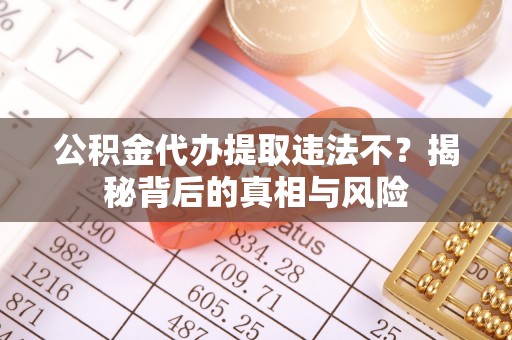 寿光公积金代办提取违法不？揭秘背后的真相与风险