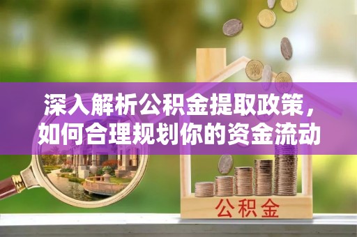 寿光深入解析公积金提取政策，如何合理规划你的资金流动