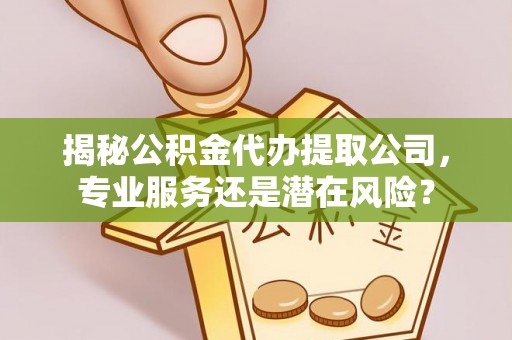 寿光揭秘公积金代办提取公司，专业服务还是潜在风险？