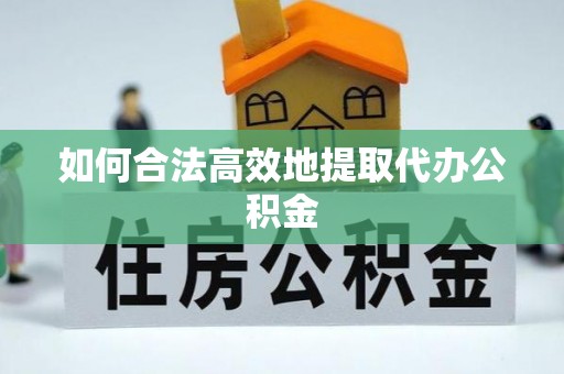 寿光如何合法高效地提取代办公积金