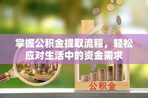 寿光掌握公积金提取流程，轻松应对生活中的资金需求