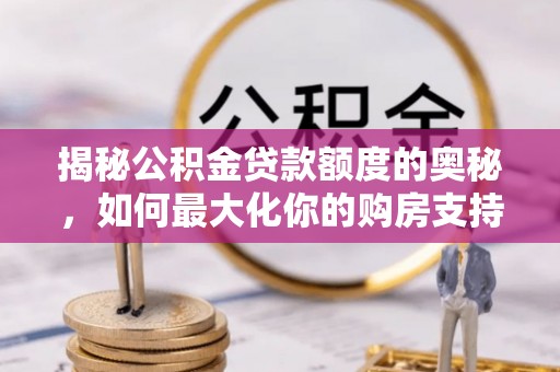 寿光揭秘公积金贷款额度的奥秘，如何最大化你的购房支持？