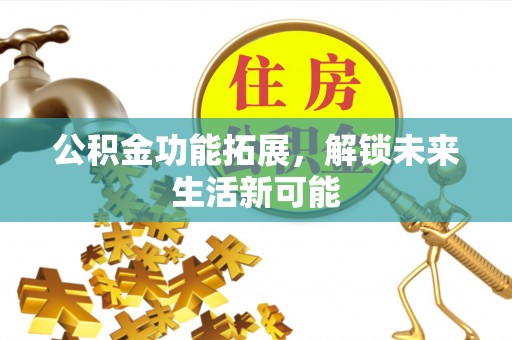 寿光公积金功能拓展，解锁未来生活新可能