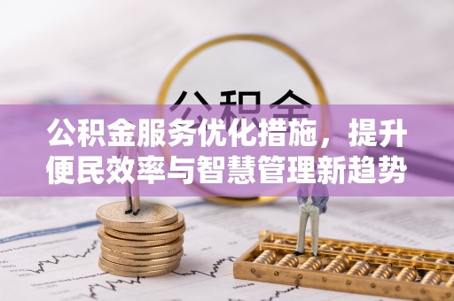 寿光公积金服务优化措施，提升便民效率与智慧管理新趋势