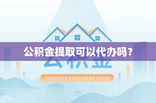 寿光公积金提取可以代办吗？