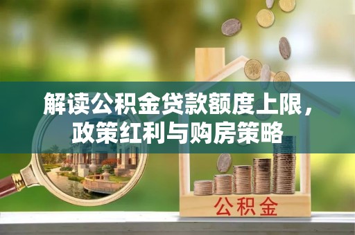 寿光解读公积金贷款额度上限，政策红利与购房策略