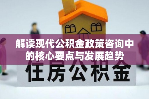 寿光解读现代公积金政策咨询中的核心要点与发展趋势