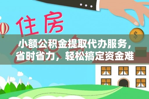 寿光小额公积金提取代办服务，省时省力，轻松搞定资金难题