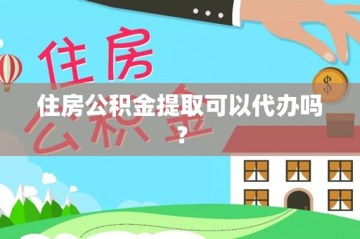寿光住房公积金提取可以代办吗？