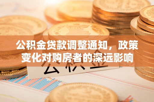 寿光公积金贷款调整通知，政策变化对购房者的深远影响