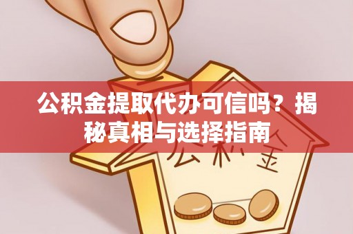 寿光公积金提取代办可信吗？揭秘真相与选择指南