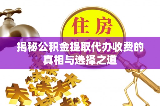 寿光揭秘公积金提取代办收费的真相与选择之道