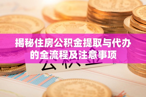 寿光揭秘住房公积金提取与代办的全流程及注意事项