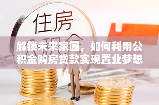 寿光解锁未来家园，如何利用公积金购房贷款实现置业梦想