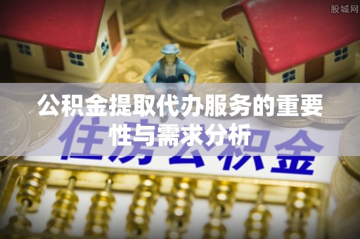 寿光公积金提取代办服务的重要性与需求分析