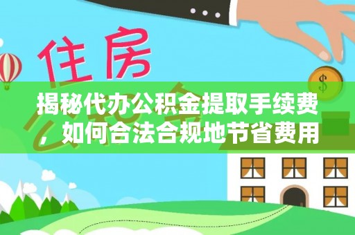 寿光揭秘代办公积金提取手续费，如何合法合规地节省费用