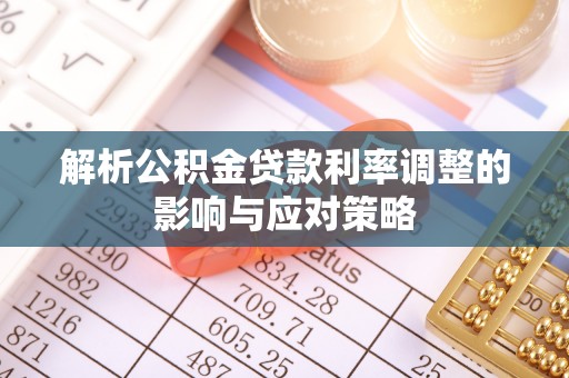 寿光解析公积金贷款利率调整的影响与应对策略