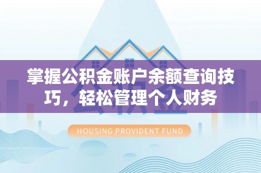 寿光掌握公积金账户余额查询技巧，轻松管理个人财务
