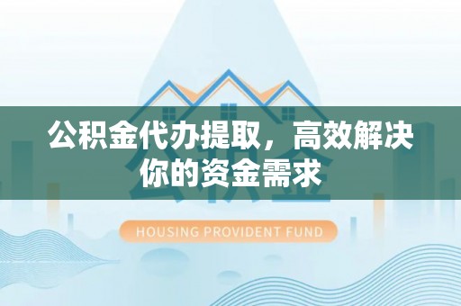 寿光公积金代办提取，高效解决你的资金需求