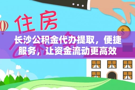 寿光长沙公积金代办提取，便捷服务，让资金流动更高效