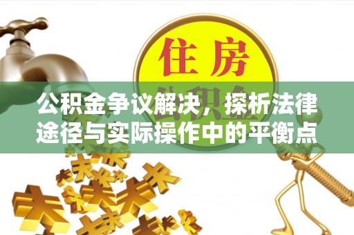 寿光公积金争议解决，探析法律途径与实际操作中的平衡点