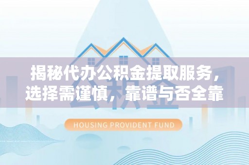 寿光揭秘代办公积金提取服务，选择需谨慎，靠谱与否全靠这几点