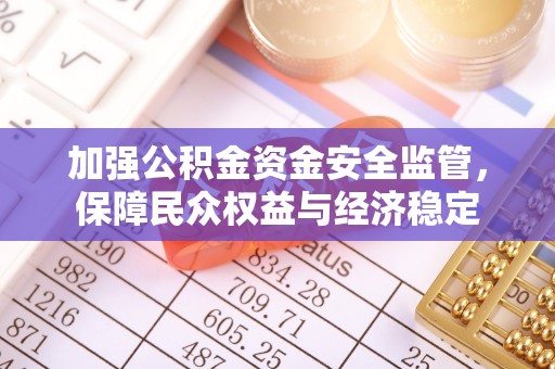 寿光加强公积金资金安全监管，保障民众权益与经济稳定