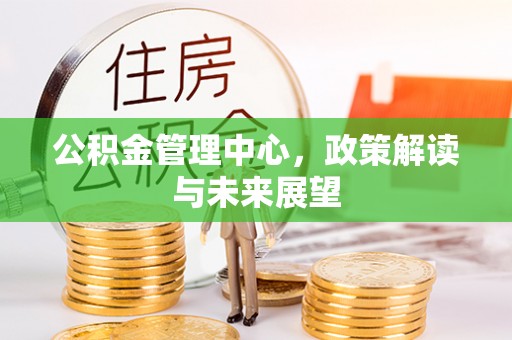 寿光公积金管理中心，政策解读与未来展望