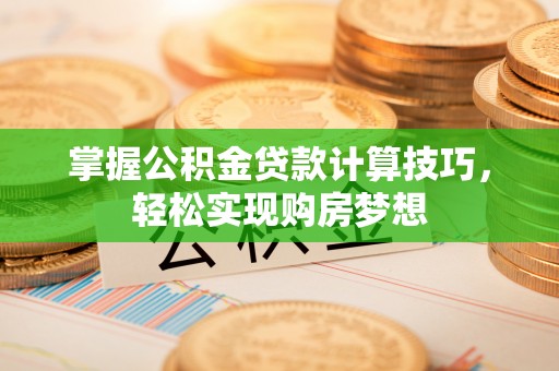 寿光掌握公积金贷款计算技巧，轻松实现购房梦想