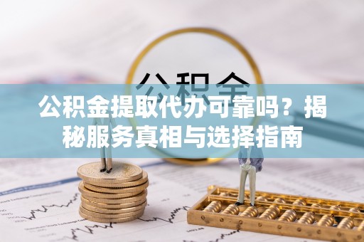 寿光公积金提取代办可靠吗？揭秘服务真相与选择指南