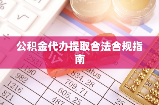 寿光公积金代办提取合法合规指南