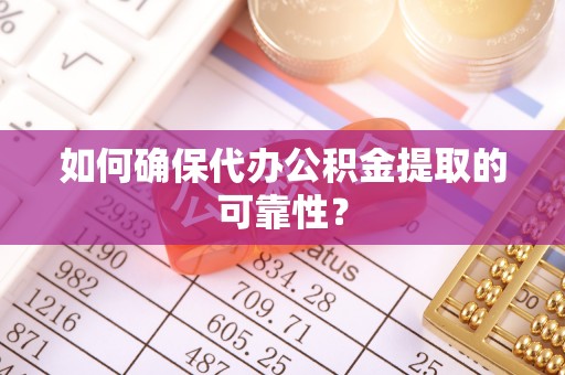 寿光如何确保代办公积金提取的可靠性？