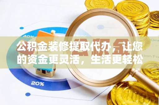 寿光公积金装修提取代办，让您的资金更灵活，生活更轻松