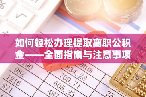寿光如何轻松办理提取离职公积金——全面指南与注意事项