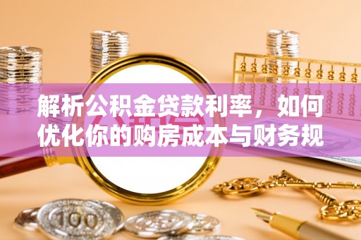寿光解析公积金贷款利率，如何优化你的购房成本与财务规划