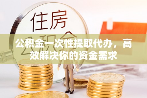 寿光公积金一次性提取代办，高效解决你的资金需求