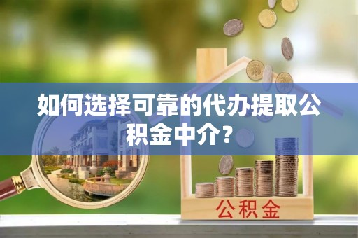 寿光如何选择可靠的代办提取公积金中介？