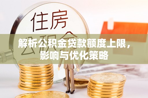 寿光解析公积金贷款额度上限，影响与优化策略