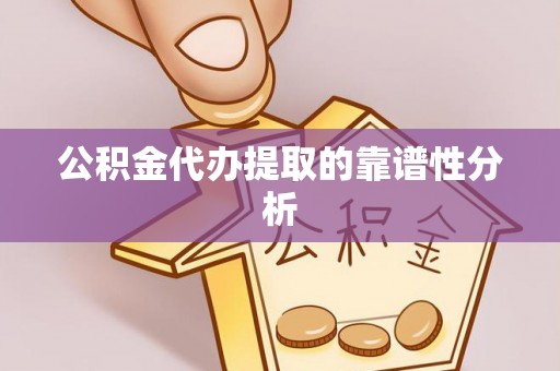 寿光公积金代办提取的靠谱性分析