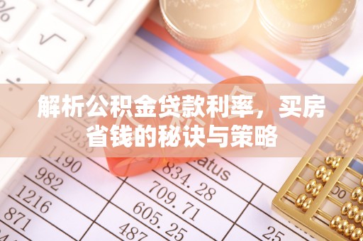 寿光解析公积金贷款利率，买房省钱的秘诀与策略