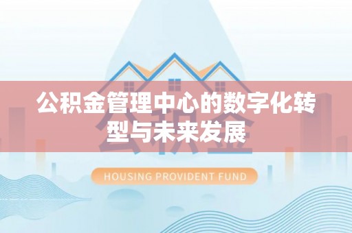 寿光公积金管理中心的数字化转型与未来发展