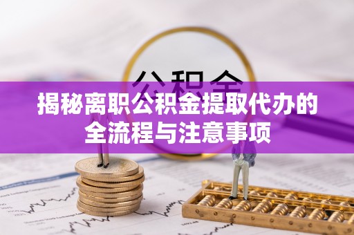 寿光揭秘离职公积金提取代办的全流程与注意事项