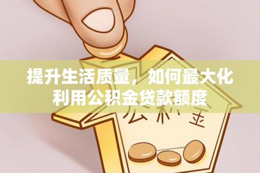 寿光提升生活质量，如何最大化利用公积金贷款额度