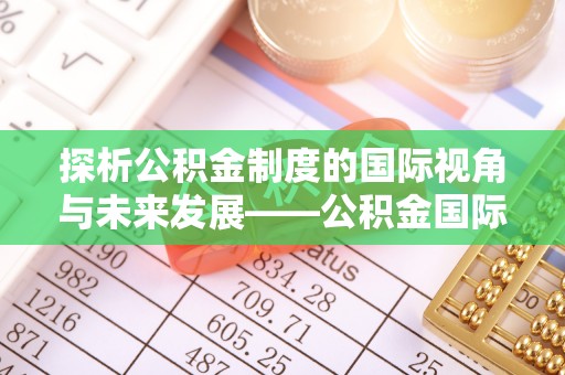 寿光探析公积金制度的国际视角与未来发展——公积金国际比较的新思路