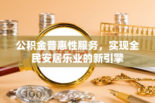寿光公积金普惠性服务，实现全民安居乐业的新引擎