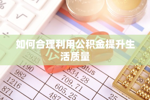 寿光如何合理利用公积金提升生活质量